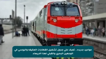 مواعيد جديدة.. تعرف على جدول تشغيل القطارات المكيفة والروسي في الوجهين البحري والقبلي لهذا الأربعاء